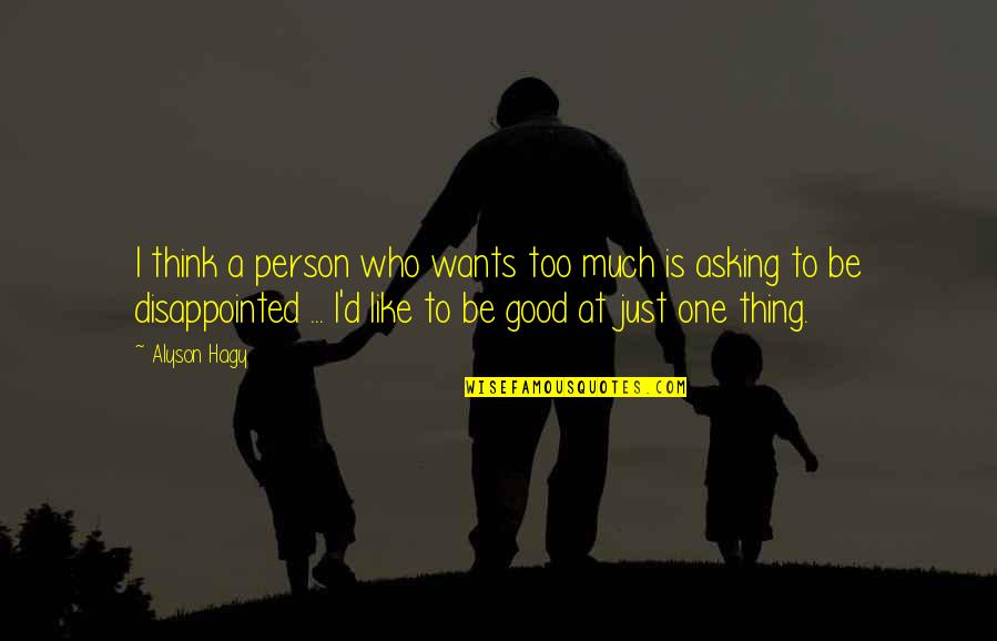 Be A Good Person Quotes By Alyson Hagy: I think a person who wants too much Be A Good Person Quotes By Alyson Hagy: I think a person who wants too much