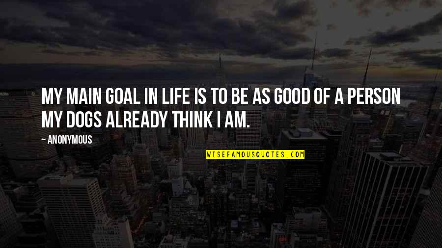 Be A Good Person Quotes By Anonymous: My main goal in life is to be