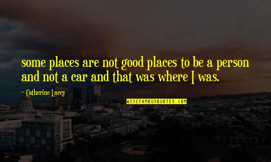 Be A Good Person Quotes By Catherine Lacey: some places are not good places to be