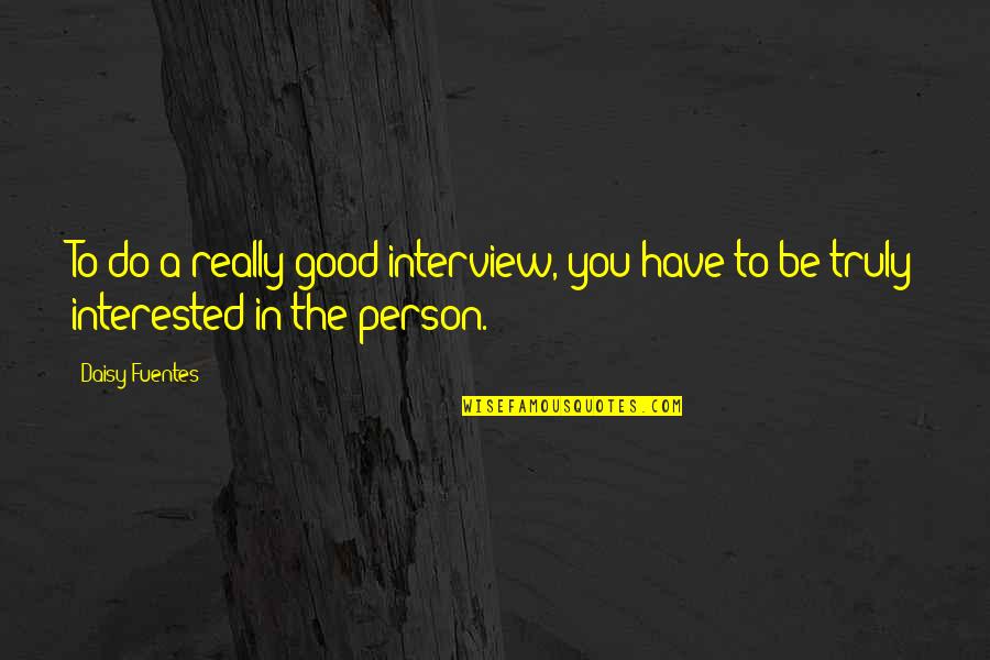 Be A Good Person Quotes By Daisy Fuentes: To do a really good interview, you have