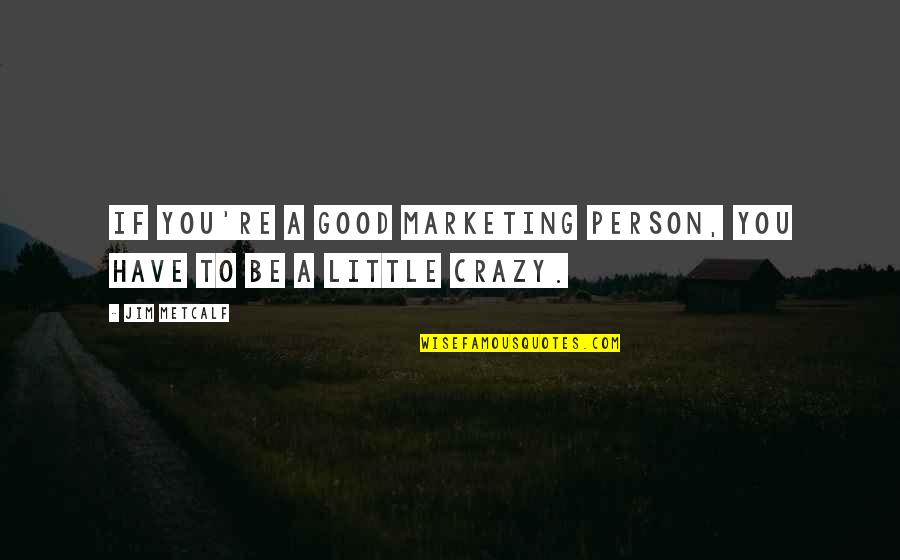Be A Good Person Quotes By Jim Metcalf: If you're a good marketing person, you have