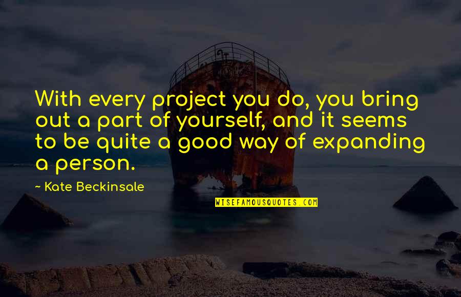 Be A Good Person Quotes By Kate Beckinsale: With every project you do, you bring out