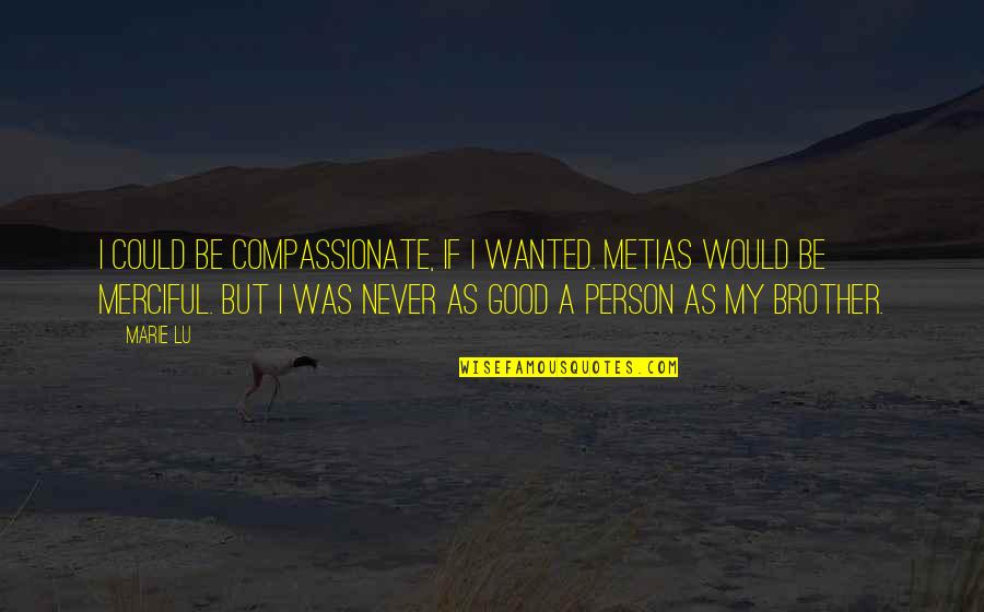 Be A Good Person Quotes By Marie Lu: I could be compassionate, if I wanted. Metias
