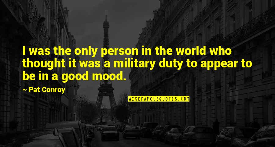 Be A Good Person Quotes By Pat Conroy: I was the only person in the world