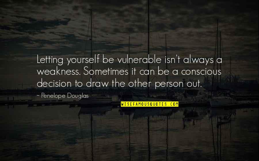 Be A Good Person Quotes By Penelope Douglas: Letting yourself be vulnerable isn't always a weakness. Be A Good Person Quotes By Penelope Douglas: Letting yourself be vulnerable isn't always a weakness.