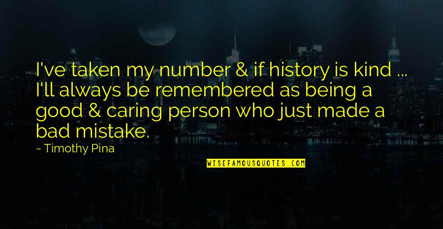 Be A Good Person Quotes By Timothy Pina: I've taken my number & if history is