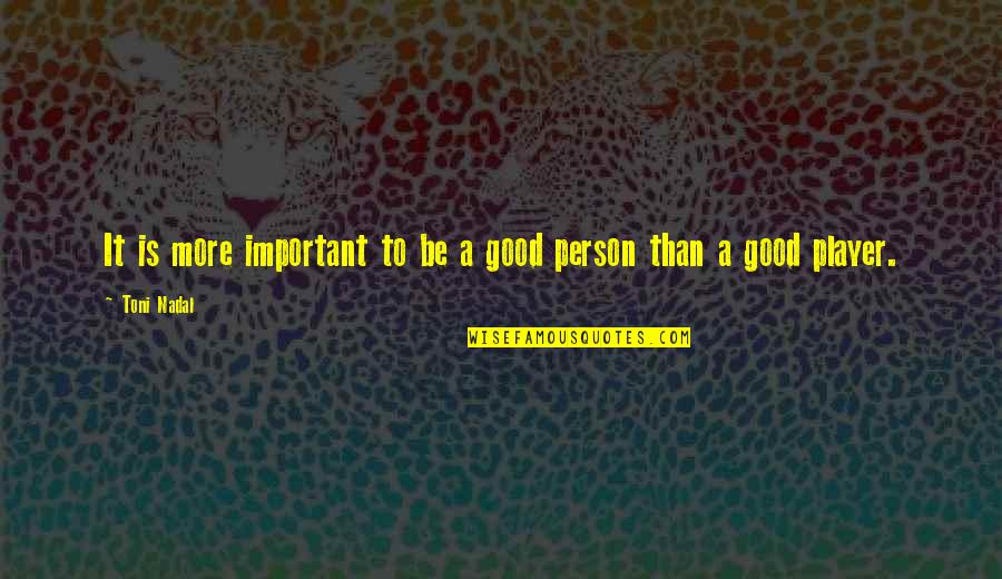 Be A Good Person Quotes By Toni Nadal: It is more important to be a good