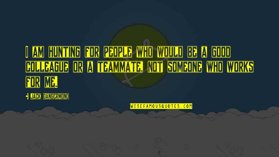 Be A Good Teammate Quotes By Jack Dangermond: I am hunting for people who would be Be A Good Teammate Quotes By Jack Dangermond: I am hunting for people who would be