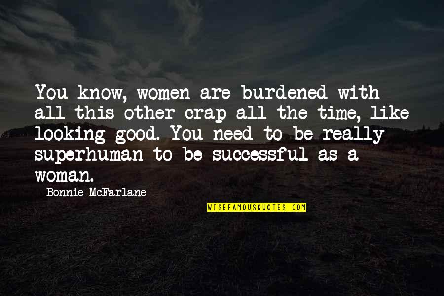 Be A Good Woman Quotes By Bonnie McFarlane: You know, women are burdened with all this Be A Good Woman Quotes By Bonnie McFarlane: You know, women are burdened with all this