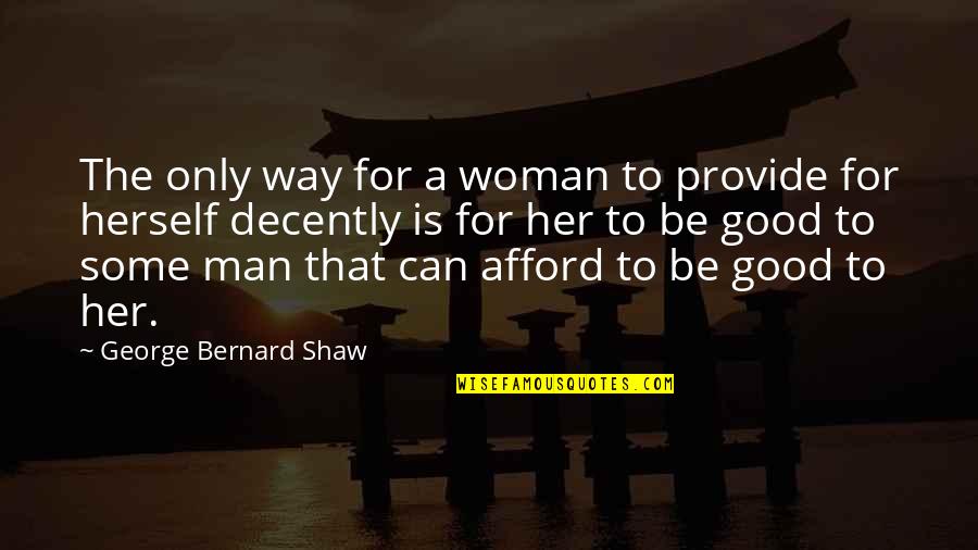 Be A Good Woman Quotes By George Bernard Shaw: The only way for a woman to provide Be A Good Woman Quotes By George Bernard Shaw: The only way for a woman to provide