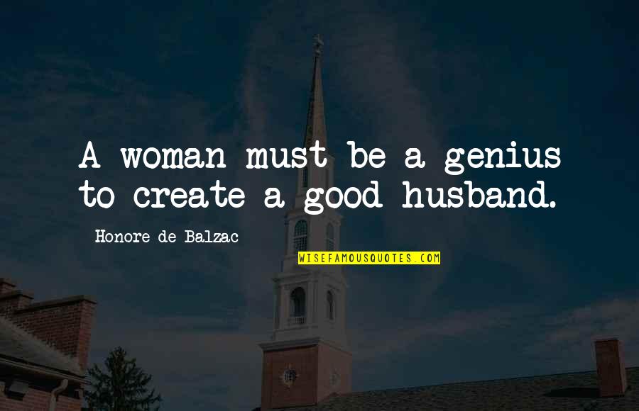 Be A Good Woman Quotes By Honore De Balzac: A woman must be a genius to create