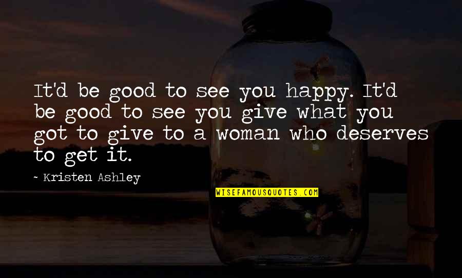 Be A Good Woman Quotes By Kristen Ashley: It'd be good to see you happy. It'd Be A Good Woman Quotes By Kristen Ashley: It'd be good to see you happy. It'd