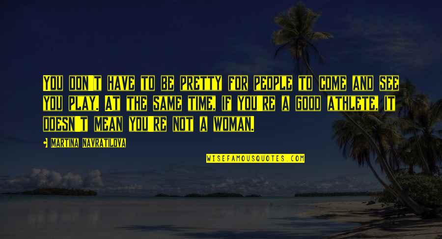 Be A Good Woman Quotes By Martina Navratilova: You don't have to be pretty for people