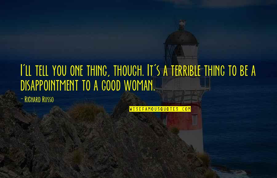 Be A Good Woman Quotes By Richard Russo: I'll tell you one thing, though. It's a Be A Good Woman Quotes By Richard Russo: I'll tell you one thing, though. It's a