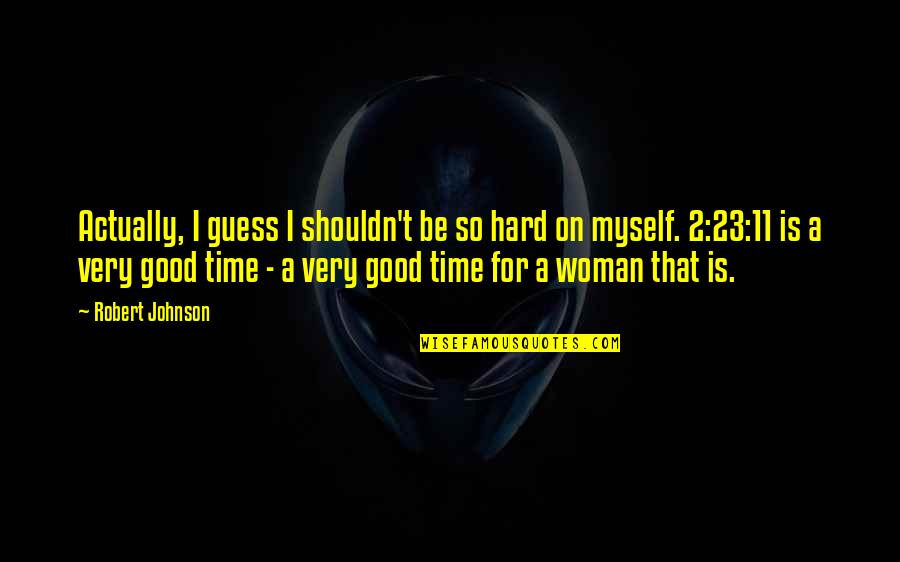 Be A Good Woman Quotes By Robert Johnson: Actually, I guess I shouldn't be so hard Be A Good Woman Quotes By Robert Johnson: Actually, I guess I shouldn't be so hard
