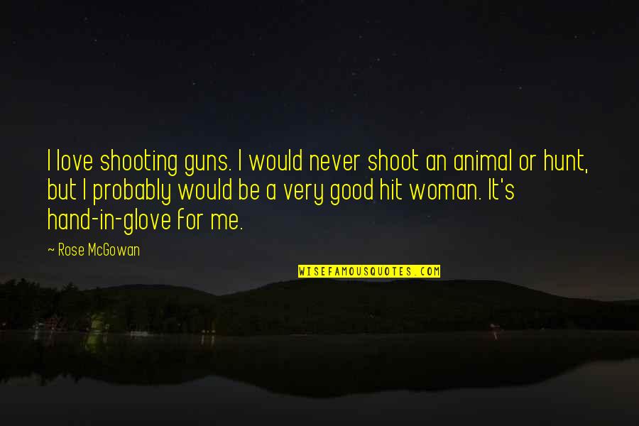 Be A Good Woman Quotes By Rose McGowan: I love shooting guns. I would never shoot Be A Good Woman Quotes By Rose McGowan: I love shooting guns. I would never shoot