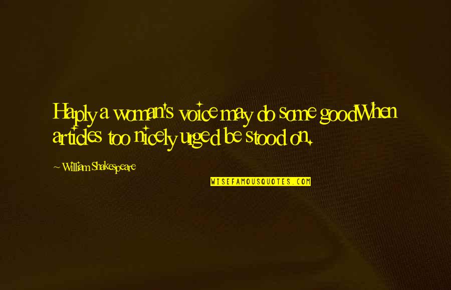 Be A Good Woman Quotes By William Shakespeare: Haply a woman's voice may do some goodWhen Be A Good Woman Quotes By William Shakespeare: Haply a woman's voice may do some goodWhen