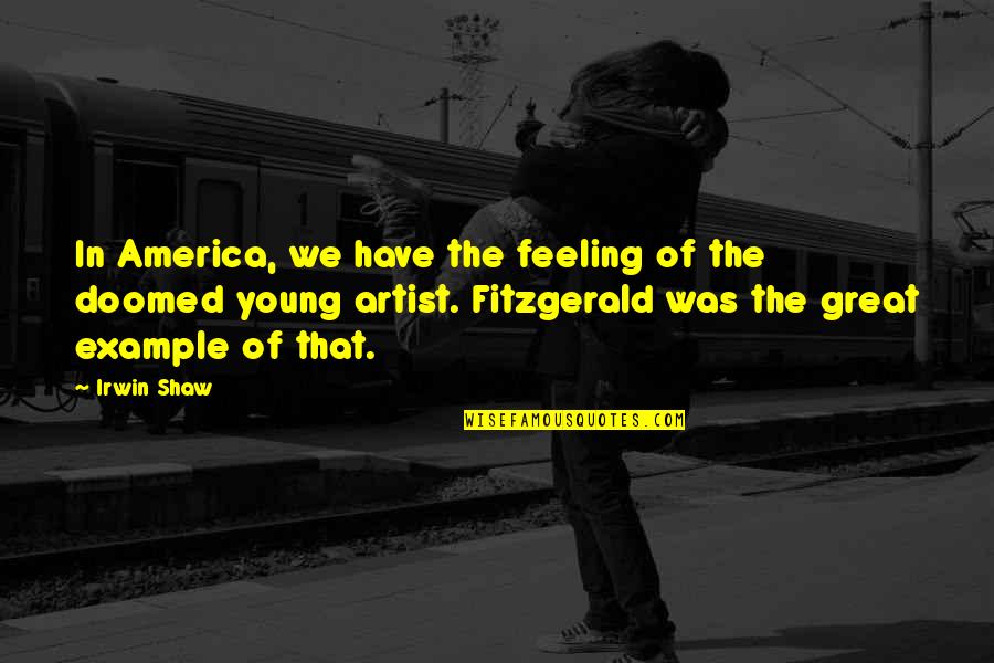 Be A Great Artist Quotes By Irwin Shaw: In America, we have the feeling of the