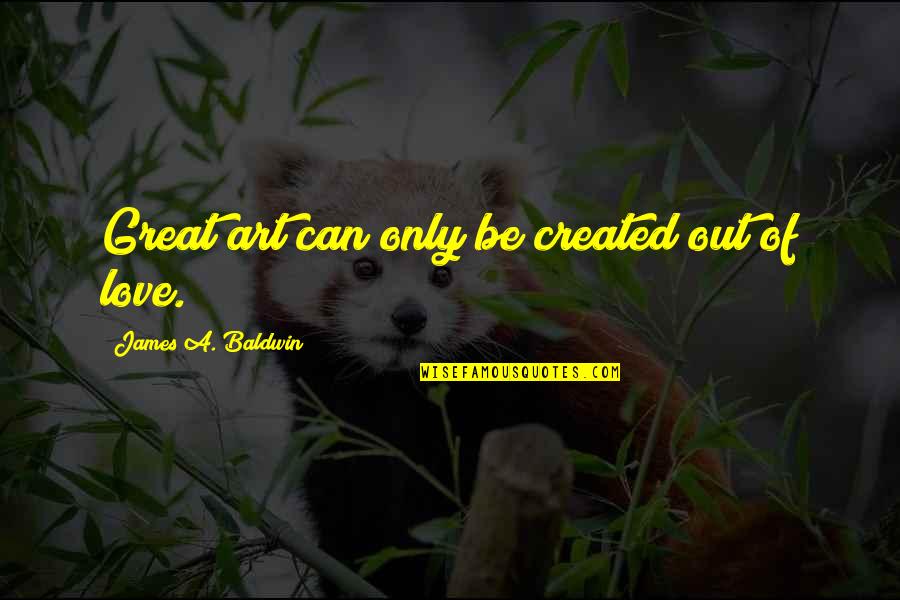 Be A Great Artist Quotes By James A. Baldwin: Great art can only be created out of