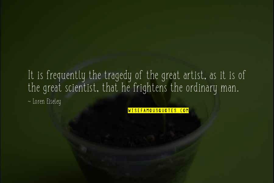 Be A Great Artist Quotes By Loren Eiseley: It is frequently the tragedy of the great