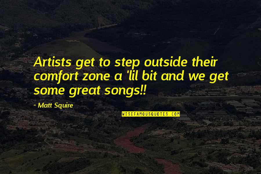 Be A Great Artist Quotes By Matt Squire: Artists get to step outside their comfort zone