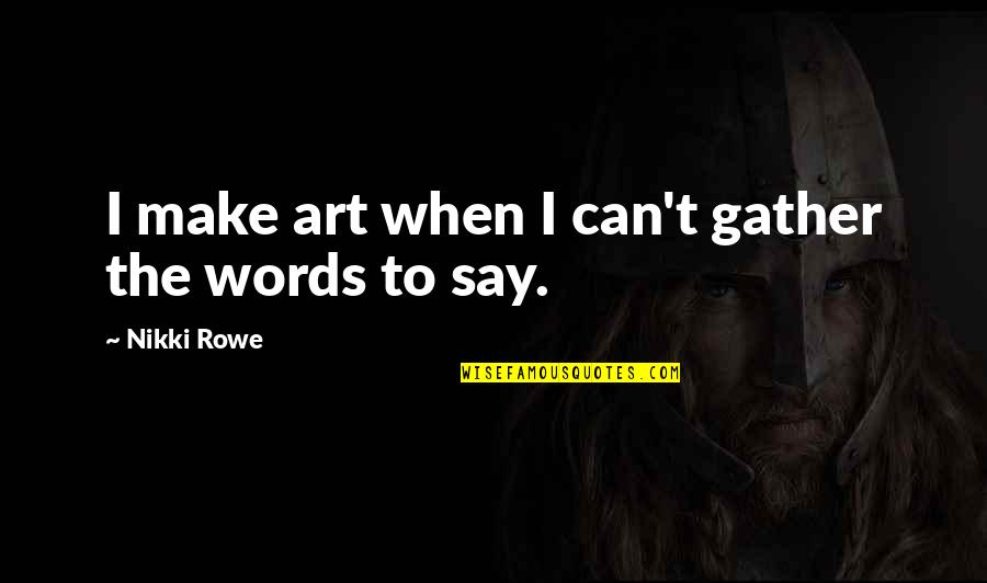 Be A Great Artist Quotes By Nikki Rowe: I make art when I can't gather the