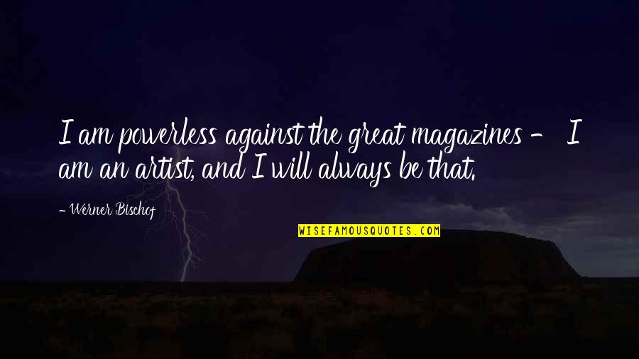 Be A Great Artist Quotes By Werner Bischof: I am powerless against the great magazines -