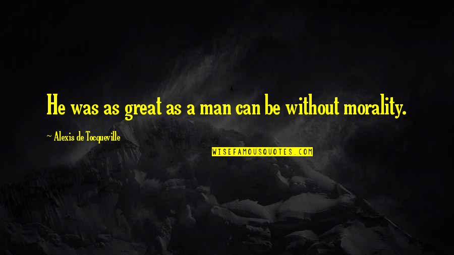 Be A Great Man Quotes By Alexis De Tocqueville: He was as great as a man can Be A Great Man Quotes By Alexis De Tocqueville: He was as great as a man can