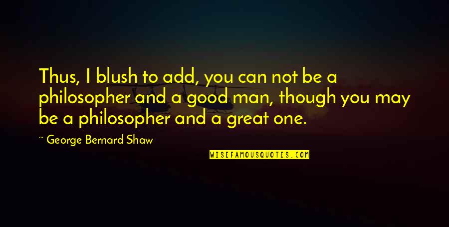 Be A Great Man Quotes By George Bernard Shaw: Thus, I blush to add, you can not Be A Great Man Quotes By George Bernard Shaw: Thus, I blush to add, you can not