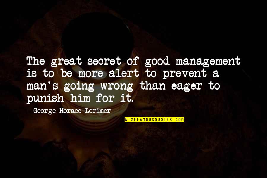 Be A Great Man Quotes By George Horace Lorimer: The great secret of good management is to Be A Great Man Quotes By George Horace Lorimer: The great secret of good management is to