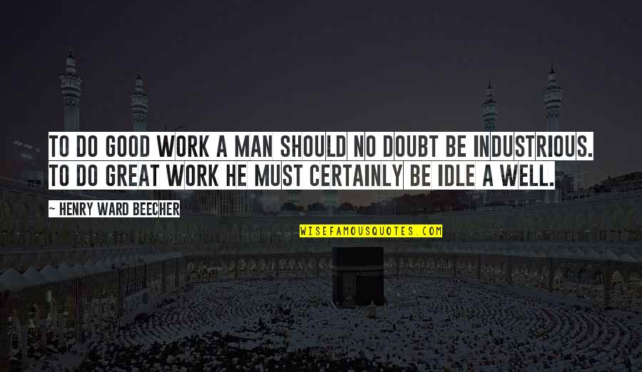 Be A Great Man Quotes By Henry Ward Beecher: To do good work a man should no Be A Great Man Quotes By Henry Ward Beecher: To do good work a man should no