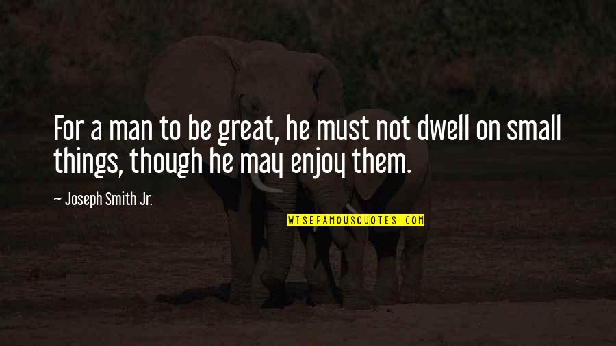 Be A Great Man Quotes By Joseph Smith Jr.: For a man to be great, he must Be A Great Man Quotes By Joseph Smith Jr.: For a man to be great, he must