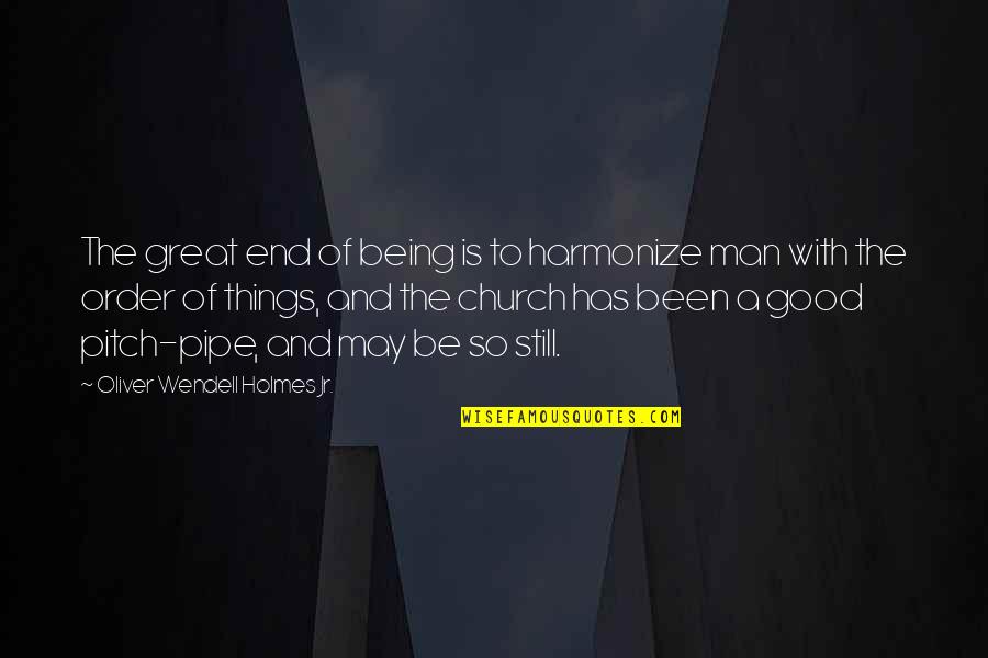 Be A Great Man Quotes By Oliver Wendell Holmes Jr.: The great end of being is to harmonize Be A Great Man Quotes By Oliver Wendell Holmes Jr.: The great end of being is to harmonize