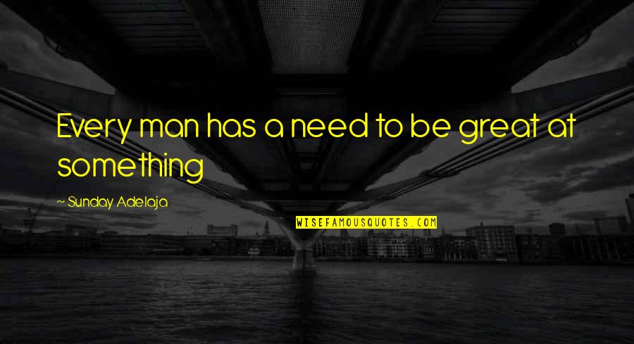 Be A Great Man Quotes By Sunday Adelaja: Every man has a need to be great Be A Great Man Quotes By Sunday Adelaja: Every man has a need to be great