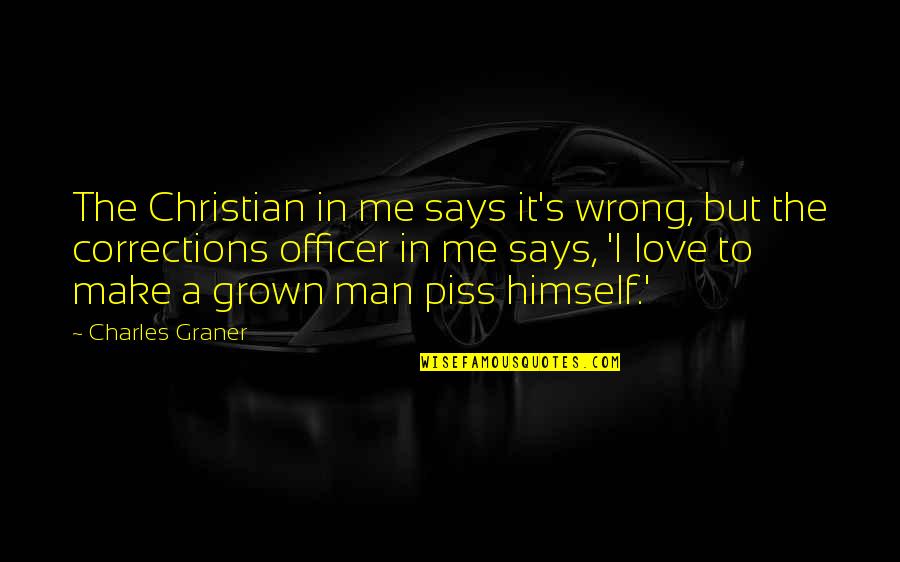 Be A Grown Man Quotes By Charles Graner: The Christian in me says it's wrong, but Be A Grown Man Quotes By Charles Graner: The Christian in me says it's wrong, but