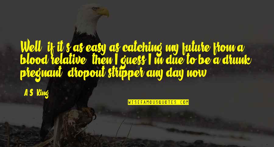 Be A King Quotes By A.S. King: Well, if it's as easy as catching my Be A King Quotes By A.S. King: Well, if it's as easy as catching my