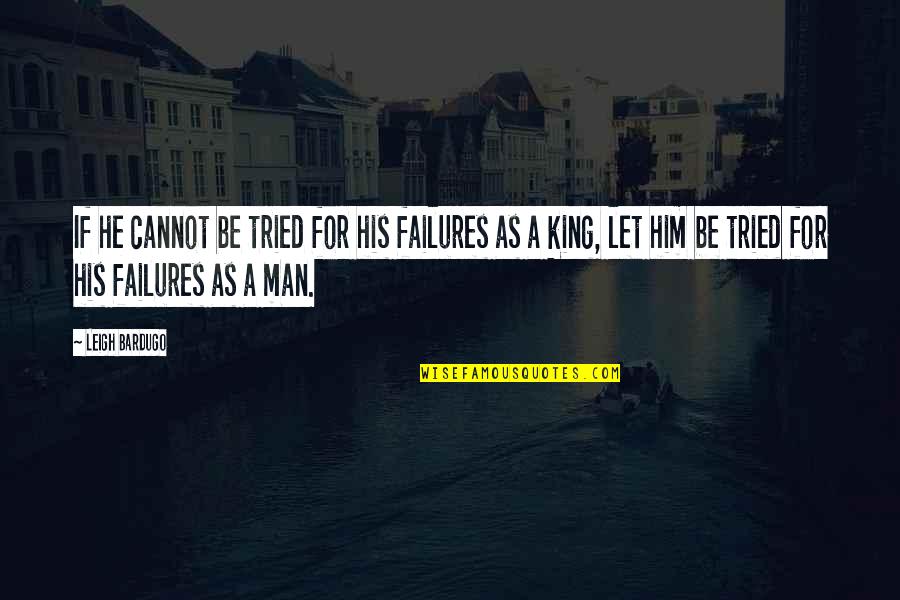 Be A King Quotes By Leigh Bardugo: If he cannot be tried for his failures