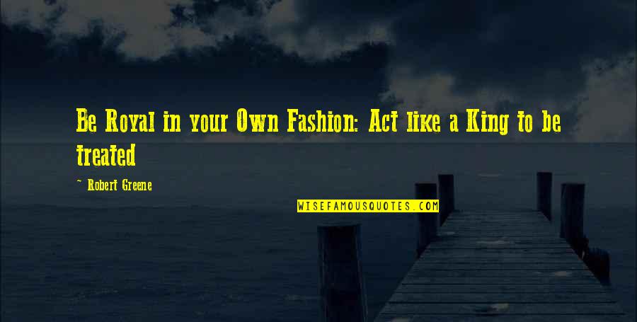 Be A King Quotes By Robert Greene: Be Royal in your Own Fashion: Act like