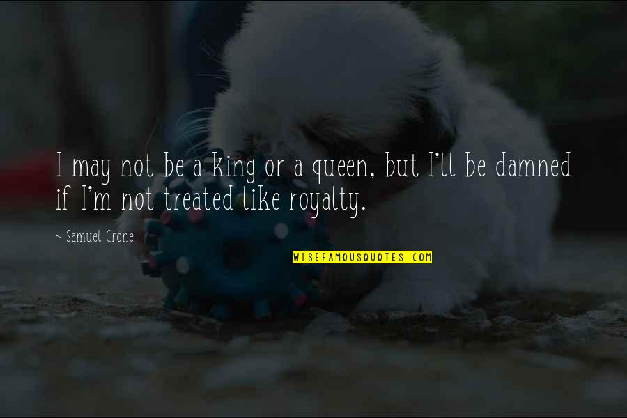 Be A King Quotes By Samuel Crone: I may not be a king or a