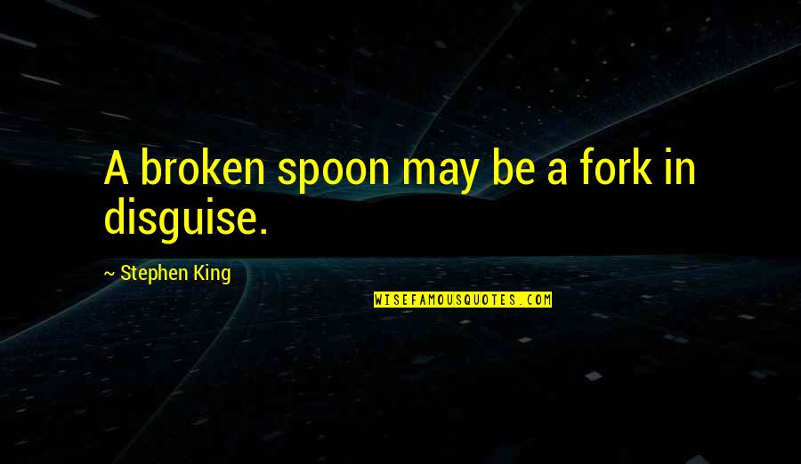 Be A King Quotes By Stephen King: A broken spoon may be a fork in