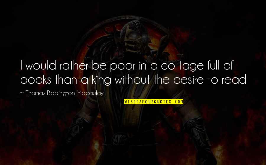 Be A King Quotes By Thomas Babington Macaulay: I would rather be poor in a cottage
