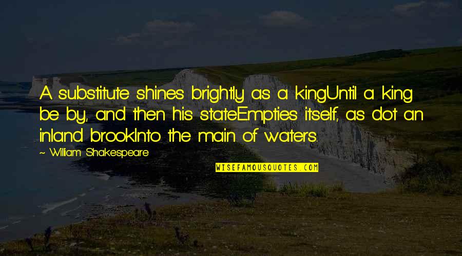 Be A King Quotes By William Shakespeare: A substitute shines brightly as a kingUntil a