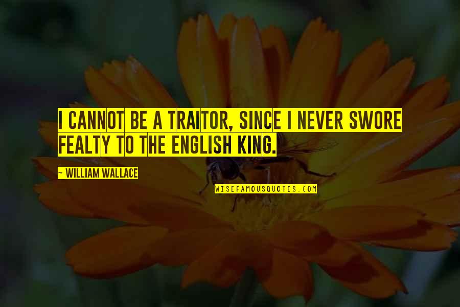Be A King Quotes By William Wallace: I cannot be a traitor, since I never