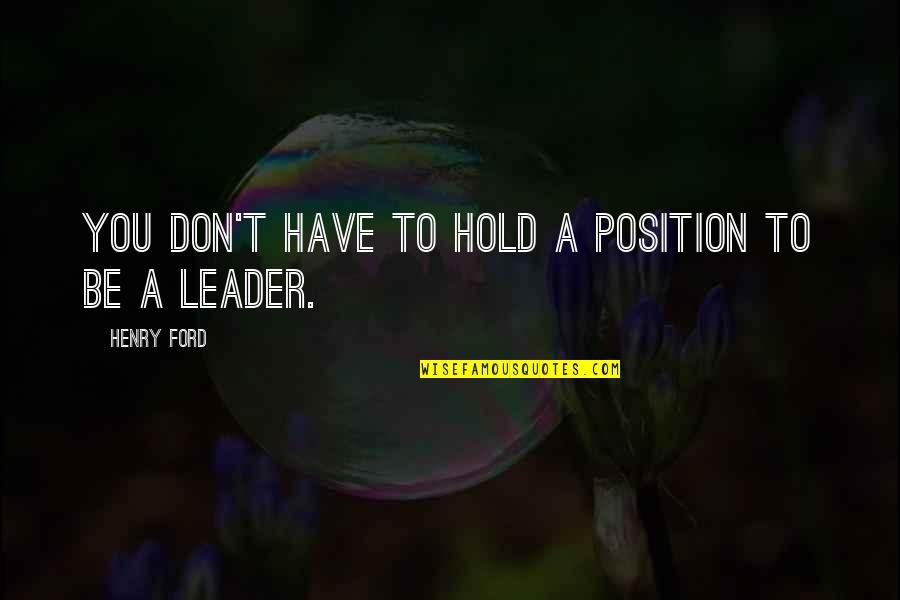 Be A Leader Quotes By Henry Ford: You don't have to hold a position to Be A Leader Quotes By Henry Ford: You don't have to hold a position to