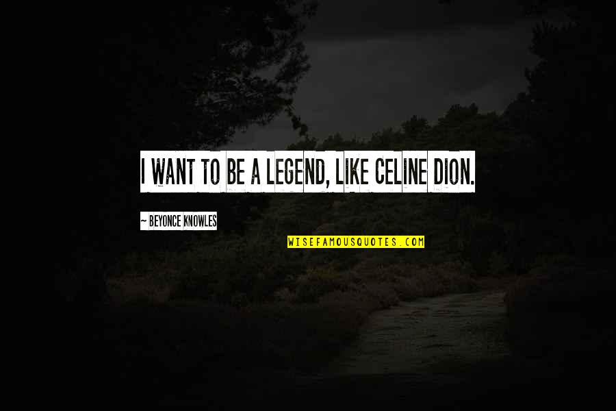 Be A Legend Quotes By Beyonce Knowles: I want to be a legend, like Celine