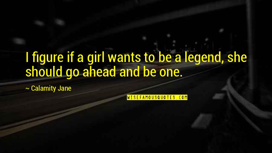 Be A Legend Quotes By Calamity Jane: I figure if a girl wants to be