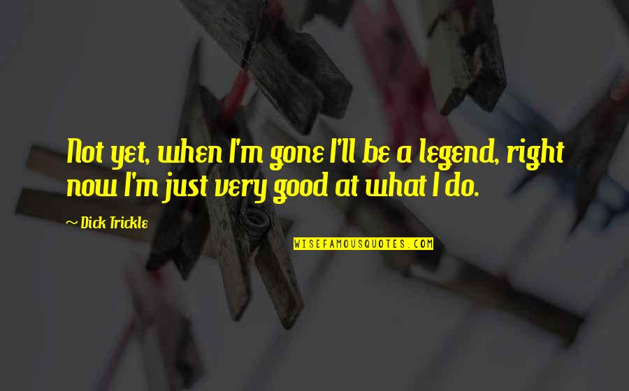 Be A Legend Quotes By Dick Trickle: Not yet, when I'm gone I'll be a