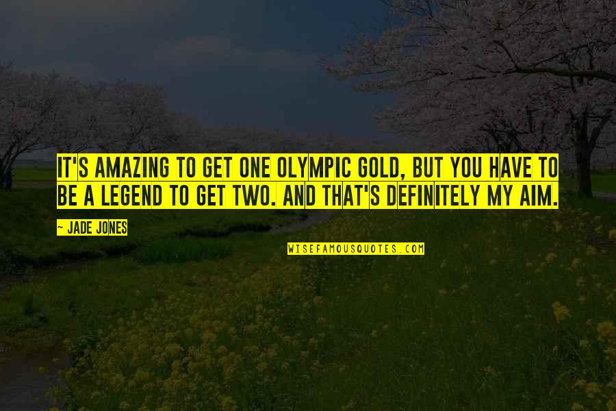 Be A Legend Quotes By Jade Jones: It's amazing to get one Olympic gold, but