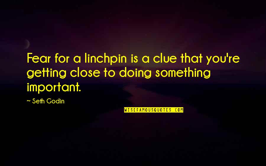 Be A Linchpin Quotes By Seth Godin: Fear for a linchpin is a clue that