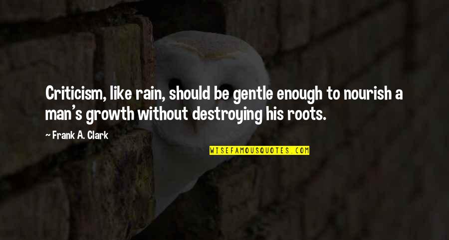 Be A Man Enough Quotes By Frank A. Clark: Criticism, like rain, should be gentle enough to